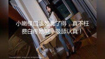 行业内十分知名新时代的网黄导演EdMosaic精品之美丽E奶人妻趁老公上班赶紧叫隔壁小王来上工