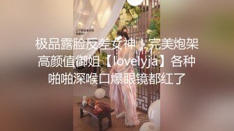 极品露脸反差女神！完美炮架高颜值御姐【lovelyja】各种啪啪深喉口爆眼镜都红了