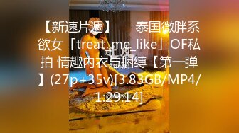 【新速片遞】   ✨泰国微胖系欲女「treat_me_like」OF私拍 情趣内衣与捆缚【第一弹】(27p+35v)[3.83GB/MP4/1:29:14]