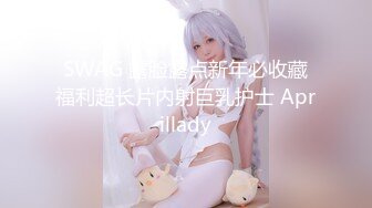 SWAG 露脸露点新年必收藏福利超长片内射巨乳护士 Aprillady