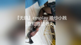  『无码』cosplay 婚纱小贱货和猥琐老头