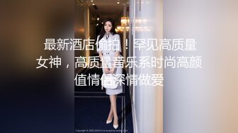  最新酒店偷拍！罕见高质量女神，高质量音乐系时尚高颜值情侣深情做爱