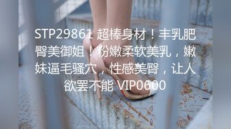 STP29861 超棒身材！丰乳肥臀美御姐！粉嫩柔软美乳，嫩妹逼毛骚穴，性感美臀，让人欲罢不能 VIP0600