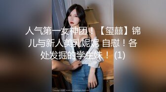 人气第一女神团！【玺囍】锦儿与新人美乳妮妮 自慰！各处发掘的学生妹！ (1)