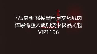 7/5最新 嫩模黑丝足交舔舐肉棒爆肏骚穴飙射浇淋极品尤物VIP1196