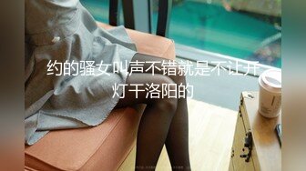 约的骚女叫声不错就是不让开灯干洛阳的