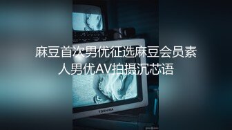 麻豆首次男优征选麻豆会员素人男优AV拍摄沉芯语