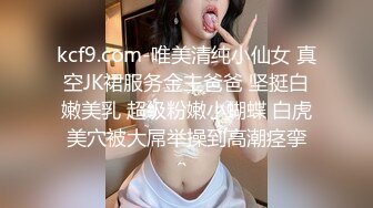 kcf9.com-唯美清纯小仙女 真空JK裙服务金主爸爸 坚挺白嫩美乳 超级粉嫩小蝴蝶 白虎美穴被大屌举操到高潮痉挛