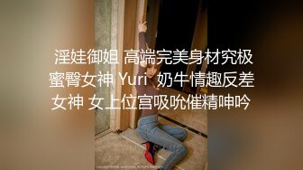  淫娃御姐 高端完美身材究极蜜臀女神 Yuri  奶牛情趣反差女神 女上位宫吸吮催精呻吟