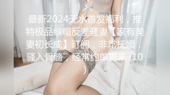 最新2024无水首发福利，推特极品绿帽反差骚妻【家有美妻初长成】订阅，非常抚媚，骚入骨髓，经常约单男来 (10)