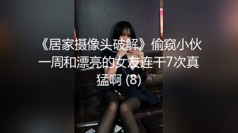 《居家摄像头破解》偷窥小伙一周和漂亮的女友连干7次真猛啊 (8)