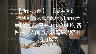 【新速片遞】  《反差网红✅福利》万人追踪OnlyFans暗黑E奶肥臀博主LunaAoki付费私拍，人间巨乳被弯屌男各种啪啪紫薇