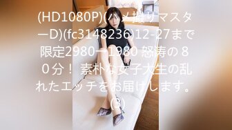 (HD1080P)(ハメ撮りマスターD)(fc3148236)12-27まで限定2980→1980 怒涛の８０分！ 素朴な女子大生の乱れたエッチをお届けします。 (3)