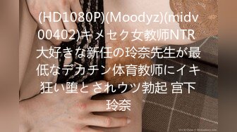 (HD1080P)(Moodyz)(midv00402)キメセク女教师NTR 大好きな新任の玲奈先生が最低なデカチン体育教师にイキ狂い堕とされウツ勃起 宫下玲奈