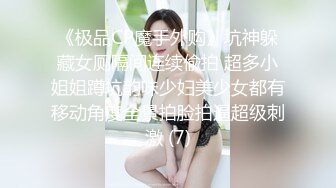 《极品CP魔手外购》坑神躲藏女厕隔间连续偸拍 超多小姐姐蹲坑韵味少妇美少女都有移动角度全景拍脸拍逼超级刺激 (7)