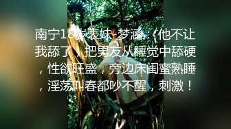 南宁18岁表妹-梦涵： 他不让我舔了，把男友从睡觉中舔硬，性欲旺盛，旁边床闺蜜熟睡，淫荡叫春都吵不醒，刺激！