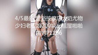 4/5最新 足浴按摩店大奶尤物少妇老板娘200块出租屋啪啪啪VIP1196