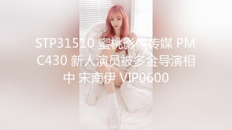 STP31510 蜜桃影像传媒 PMC430 新人演员被多金导演相中 宋南伊 VIP0600