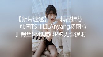 【新片速遞】  ❤️精品推荐❤️韩国TS『LILAnyang杨丽拉』黑丝SM调教3P被无套操射 